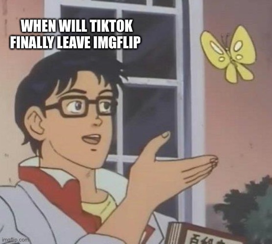 Is This A Pigeon | WHEN WILL TIKTOK FINALLY LEAVE IMGFLIP | image tagged in memes,is this a pigeon | made w/ Imgflip meme maker