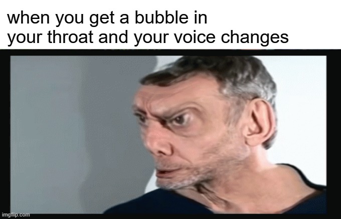 This happen to anyone else? | when you get a bubble in your throat and your voice changes | image tagged in meme,memes,relatable | made w/ Imgflip meme maker