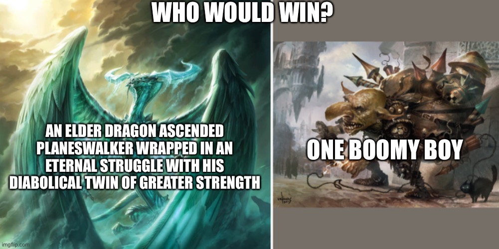 WHO WOULD WIN? AN ELDER DRAGON ASCENDED PLANESWALKER WRAPPED IN AN ETERNAL STRUGGLE WITH HIS DIABOLICAL TWIN OF GREATER STRENGTH; ONE BOOMY BOY | image tagged in magicthecirclejerking | made w/ Imgflip meme maker