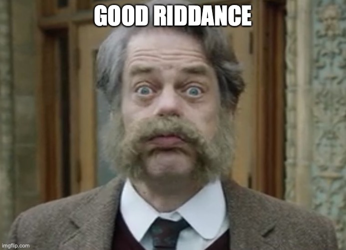 Good Riddance | GOOD RIDDANCE | image tagged in good riddance | made w/ Imgflip meme maker