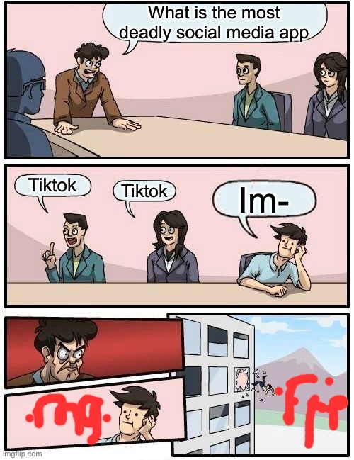*MARKED* Boradroom meeting suggestion | What is the most deadly social media app; Tiktok; Tiktok; Im- | image tagged in memes,boardroom meeting suggestion | made w/ Imgflip meme maker