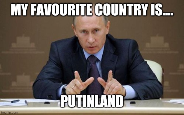 Vladimir Putin Meme | MY FAVOURITE COUNTRY IS.... PUTINLAND | image tagged in memes,vladimir putin | made w/ Imgflip meme maker