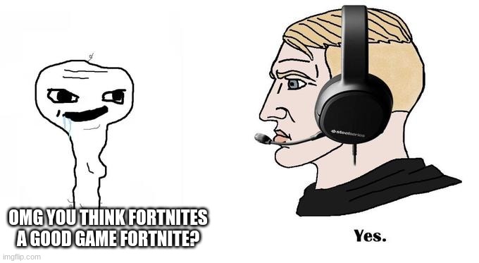 Yes Chad | OMG YOU THINK FORTNITES A GOOD GAME FORTNITE? | image tagged in yes chad | made w/ Imgflip meme maker