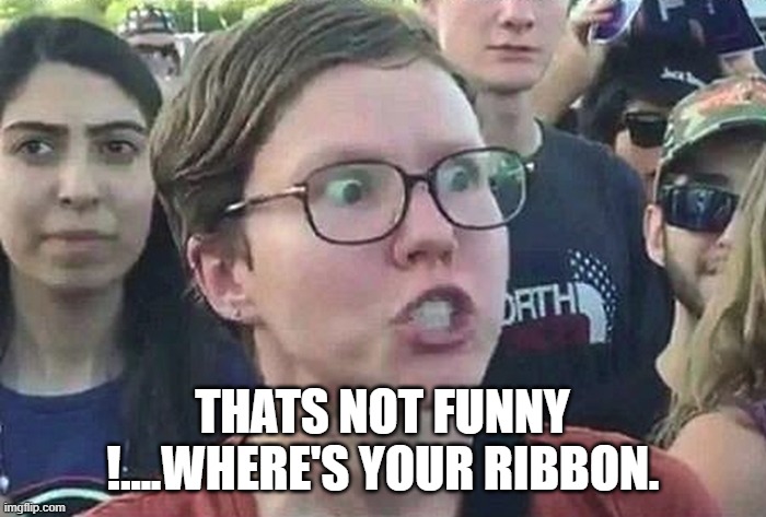 Triggered Liberal | THATS NOT FUNNY !....WHERE'S YOUR RIBBON. | image tagged in triggered liberal | made w/ Imgflip meme maker