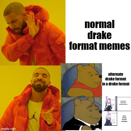 This is supposed to go on forever but I'm too lazy to make even like 10 | normal drake format memes; alternate drake format in a drake format; having anime formats for people who like anime an having a meme in a meme in a meme; basically infinite drake format memes inside each other | image tagged in drake,chika yes no,tuxedo winnie the pooh,drake hotline bling | made w/ Imgflip meme maker