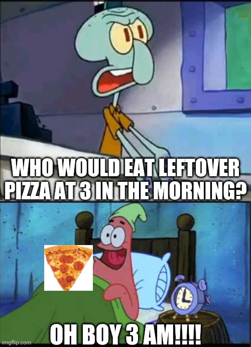Oh boy 3 AM! full | WHO WOULD EAT LEFTOVER PIZZA AT 3 IN THE MORNING? OH BOY 3 AM!!!! | image tagged in oh boy 3 am full | made w/ Imgflip meme maker