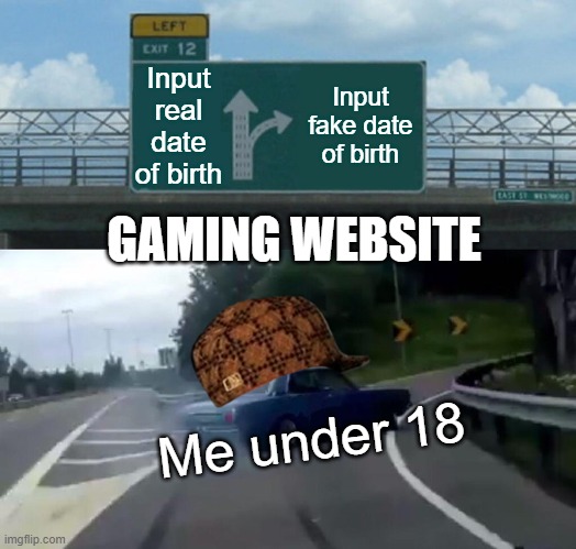 Gaming life | Input real date of birth; Input fake date of birth; GAMING WEBSITE; Me under 18 | image tagged in memes,left exit 12 off ramp | made w/ Imgflip meme maker