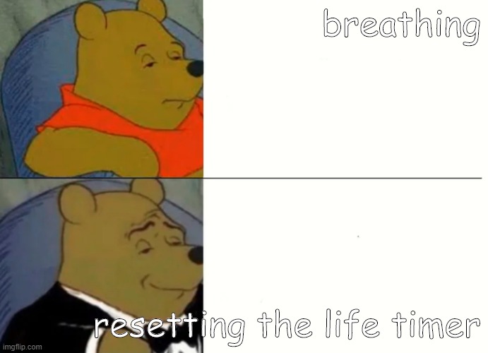 Fancy Winnie The Pooh Meme | breathing; resetting the life timer | image tagged in fancy winnie the pooh meme | made w/ Imgflip meme maker