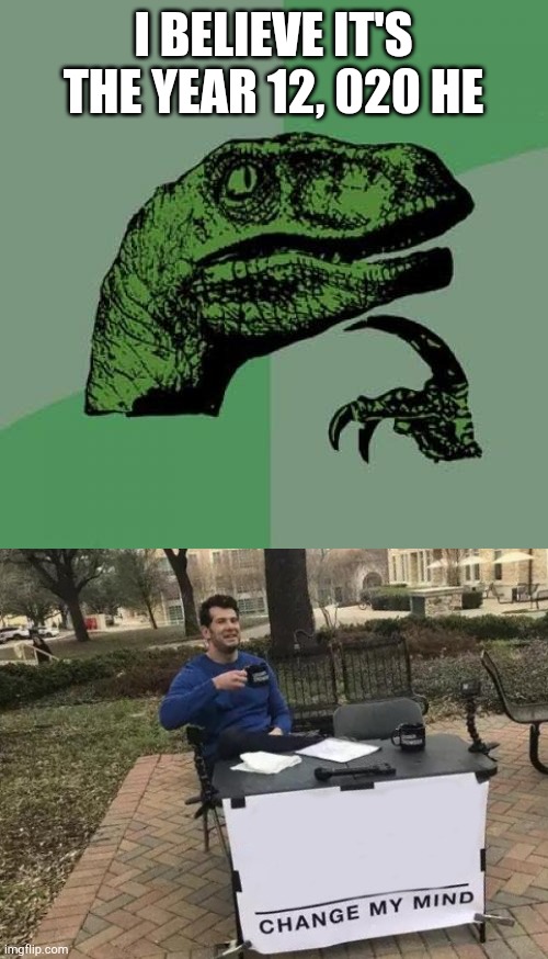 Human Era / Holocene Era | I BELIEVE IT'S THE YEAR 12, 020 HE | image tagged in memes,philosoraptor,change my mind,what if i told you,what year is it,human | made w/ Imgflip meme maker