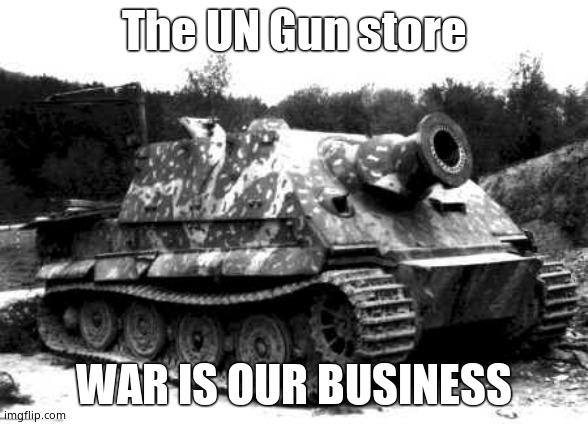 Sturmtiger | The UN Gun store; WAR IS OUR BUSINESS | image tagged in sturmtiger | made w/ Imgflip meme maker