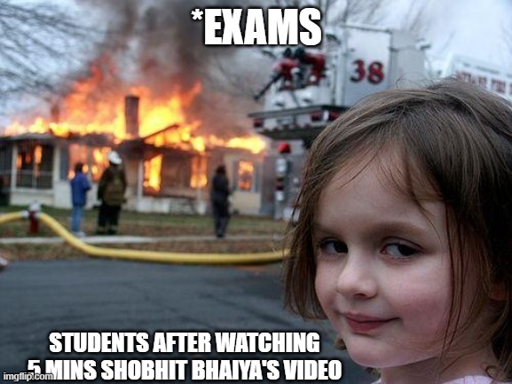 Disaster Girl | *EXAMS; STUDENTS AFTER WATCHING 5 MINS SHOBHIT BHAIYA'S VIDEO | image tagged in memes,disaster girl | made w/ Imgflip meme maker