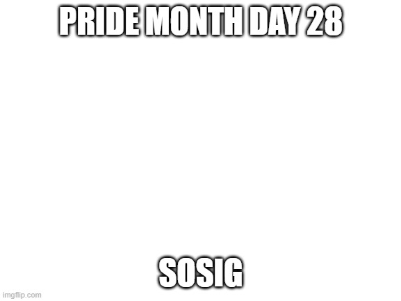 Blank White Template | PRIDE MONTH DAY 28; SOSIG | image tagged in blank white template | made w/ Imgflip meme maker