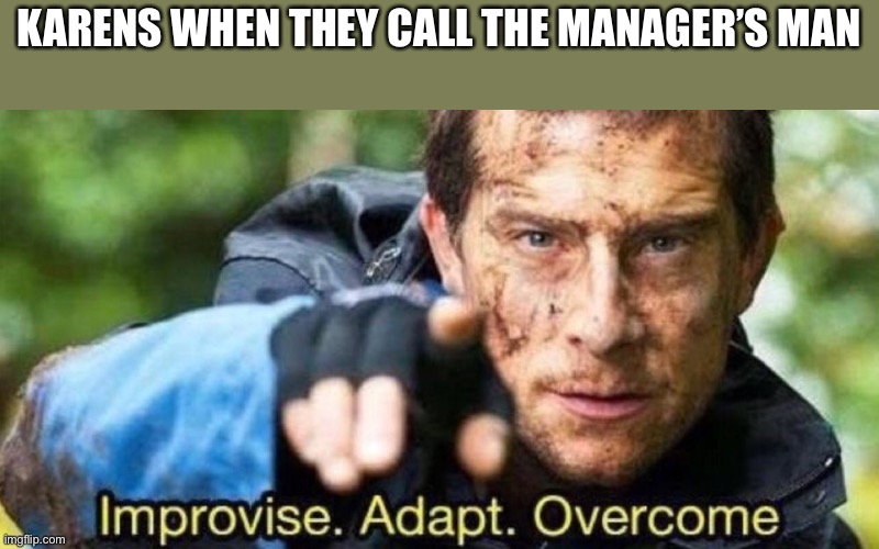 Improvise. Adapt. Overcome | KARENS WHEN THEY CALL THE MANAGER’S MANAGER | image tagged in improvise adapt overcome | made w/ Imgflip meme maker