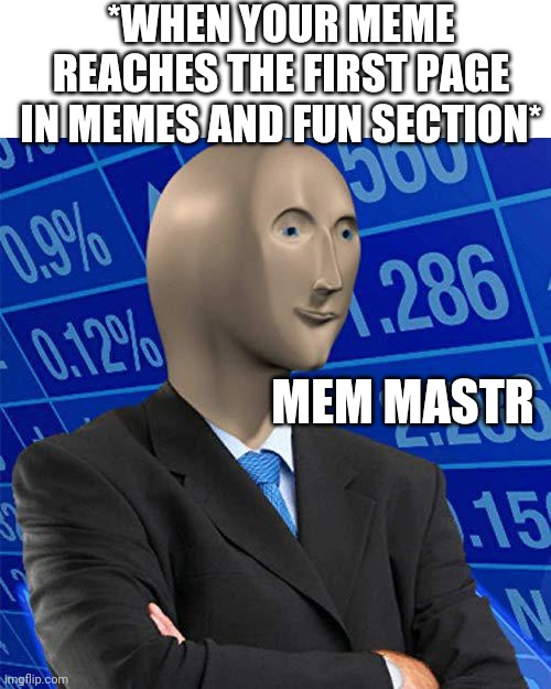 Meme master | *WHEN YOUR MEME REACHES THE FIRST PAGE IN MEMES AND FUN SECTION*; MEM MASTR | image tagged in stonks no text,memes | made w/ Imgflip meme maker