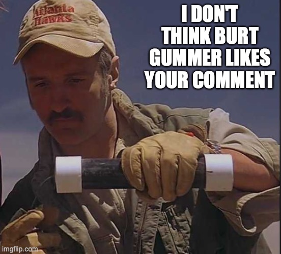 Burt gummer | I DON'T THINK BURT GUMMER LIKES YOUR COMMENT | image tagged in bomb,light,candle | made w/ Imgflip meme maker
