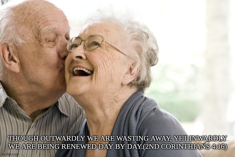 More Beautiful Day by Day | THOUGH OUTWARDLY WE ARE WASTING AWAY, YET INWARDLY WE ARE BEING RENEWED DAY BY DAY.(2ND CORINTHIANS 4:16) | image tagged in old age,youth,love,elderly | made w/ Imgflip meme maker