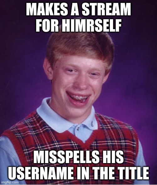 "kilerkeller547" Sorry, killerkeller, I had to | MAKES A STREAM FOR HIMRSELF; MISSPELLS HIS USERNAME IN THE TITLE | image tagged in memes,bad luck brian | made w/ Imgflip meme maker