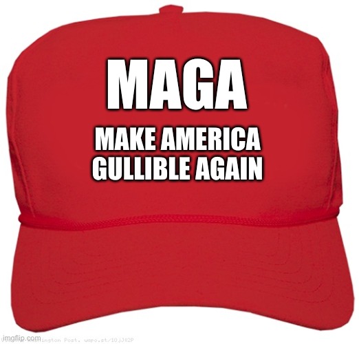 MAGA - Make America Gullible Again | MAGA; MAKE AMERICA GULLIBLE AGAIN | image tagged in blank red maga hat | made w/ Imgflip meme maker