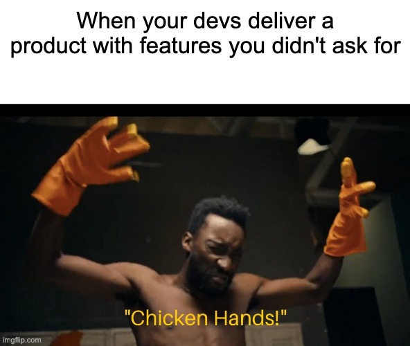 Chicken Hands | When your devs deliver a product with features you didn't ask for | image tagged in mope,chicken hands | made w/ Imgflip meme maker
