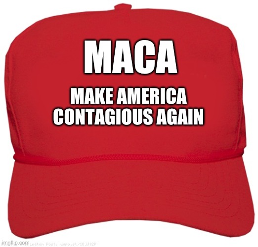 MACA - Make America Contagious Again | MACA; MAKE AMERICA CONTAGIOUS AGAIN | image tagged in blank red maga hat | made w/ Imgflip meme maker