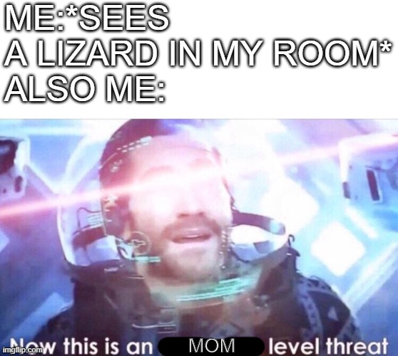 Now this is an avengers level threat | ME:*SEES A LIZARD IN MY ROOM*
ALSO ME:; MOM | image tagged in now this is an avengers level threat,memes,funny memes | made w/ Imgflip meme maker