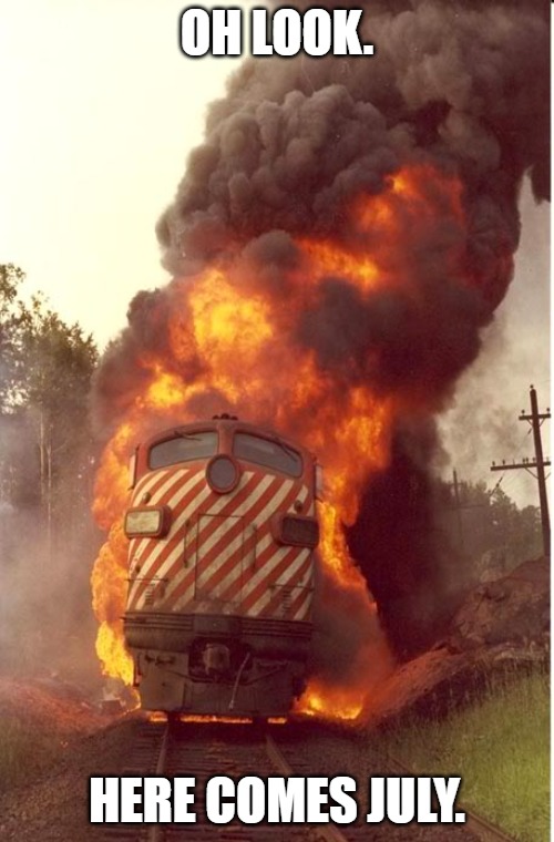 Train on fire | OH LOOK. HERE COMES JULY. | image tagged in train on fire | made w/ Imgflip meme maker