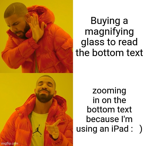 Drake Hotline Bling Meme | Buying a magnifying glass to read the bottom text zooming in on the bottom text because I'm using an iPad :   ) | image tagged in memes,drake hotline bling | made w/ Imgflip meme maker