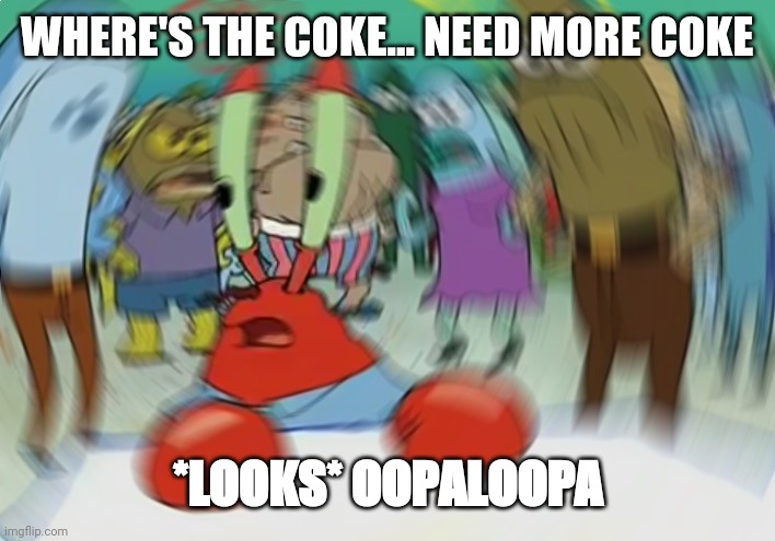 Don't Do Drugs, kids | WHERE'S THE COKE... NEED MORE COKE; *LOOKS* OOPALOOPA | image tagged in memes,mr krabs blur meme | made w/ Imgflip meme maker