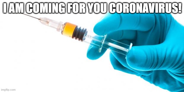 Syringe vaccine medicine | I AM COMING FOR YOU CORONAVIRUS! | image tagged in syringe vaccine medicine | made w/ Imgflip meme maker