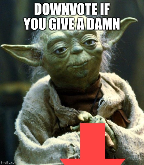 Downvote please | DOWNVOTE IF YOU GIVE A DAMN | image tagged in downvote | made w/ Imgflip meme maker