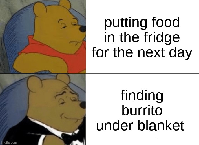 Classy | putting food in the fridge for the next day; finding burrito under blanket | image tagged in memes,tuxedo winnie the pooh | made w/ Imgflip meme maker