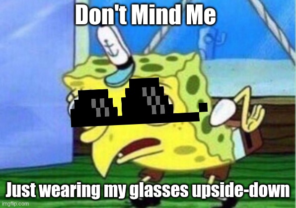DOnt mund me | Don't Mind Me; Just wearing my glasses upside-down | image tagged in memes,mocking spongebob | made w/ Imgflip meme maker