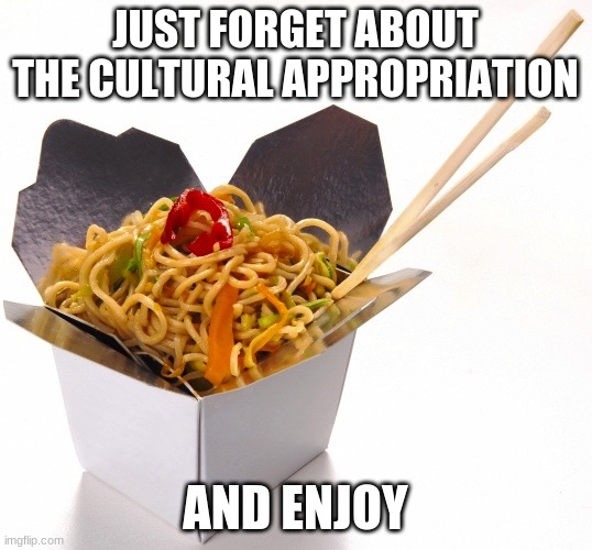 Cultural appropriation is not a bad thing | JUST FORGET ABOUT THE CULTURAL APPROPRIATION; AND ENJOY | image tagged in chinese food,cultural appropriation,number 7 please,hold the klung flu,with egg drop soup,i am hungry | made w/ Imgflip meme maker