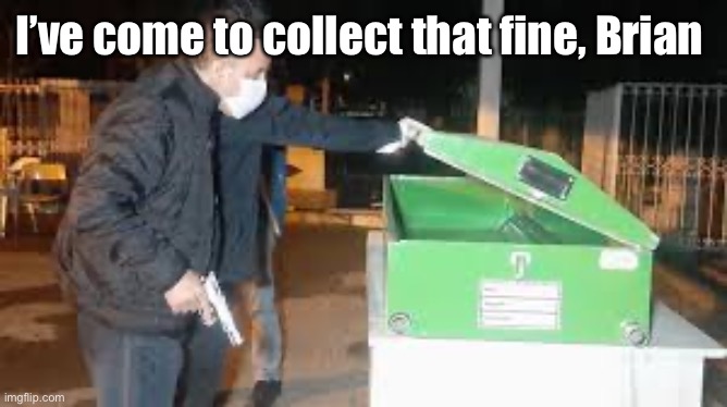I’ve come to collect that fine, Brian | made w/ Imgflip meme maker