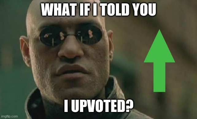 Matrix Morpheus Meme | WHAT IF I TOLD YOU I UPVOTED? | image tagged in memes,matrix morpheus | made w/ Imgflip meme maker