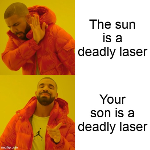 Drake Hotline Bling Meme | The sun is a deadly laser; Your son is a deadly laser | image tagged in memes,drake hotline bling | made w/ Imgflip meme maker