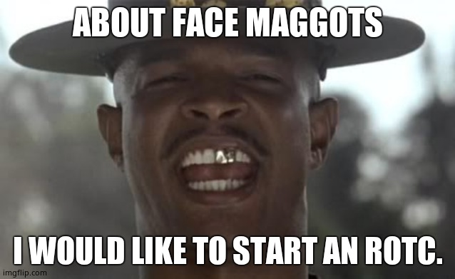 major payne | ABOUT FACE MAGGOTS; I WOULD LIKE TO START AN ROTC. | image tagged in major payne | made w/ Imgflip meme maker