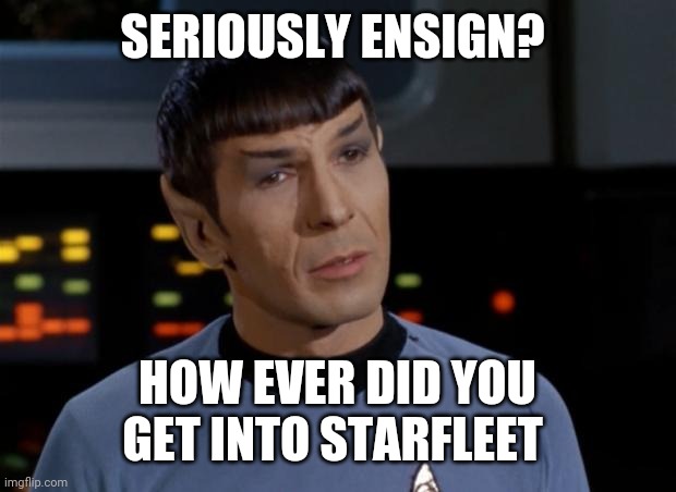 Spock Illogical | SERIOUSLY ENSIGN? HOW EVER DID YOU GET INTO STARFLEET | image tagged in spock illogical | made w/ Imgflip meme maker