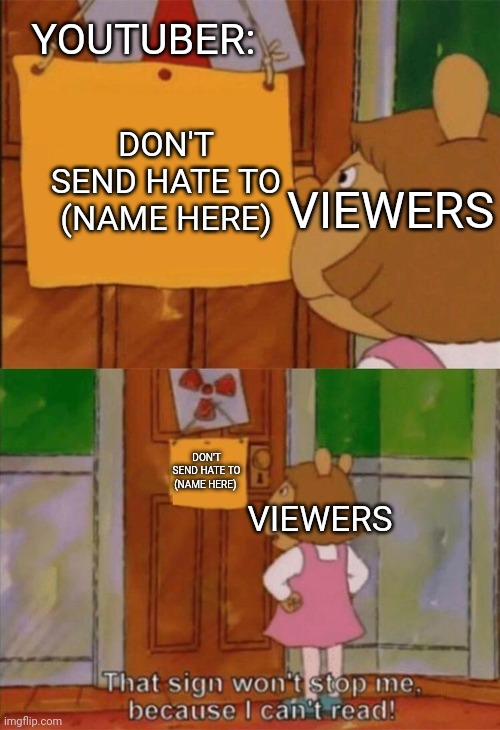 DW Sign Won't Stop Me Because I Can't Read | YOUTUBER:; VIEWERS; DON'T SEND HATE TO (NAME HERE); DON'T SEND HATE TO (NAME HERE); VIEWERS | image tagged in dw sign won't stop me because i can't read | made w/ Imgflip meme maker