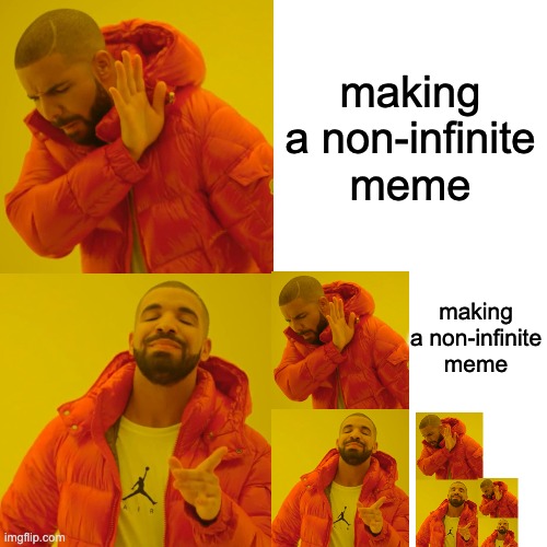 INFINITE DRAKE | making a non-infinite meme; making a non-infinite meme | image tagged in drake hotline bling,infinite,paradox | made w/ Imgflip meme maker