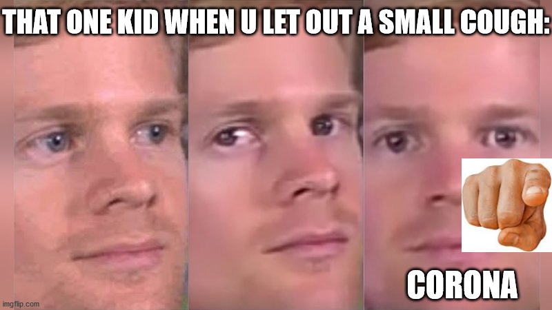 Corona detected |  THAT ONE KID WHEN U LET OUT A SMALL COUGH:; CORONA | image tagged in fourth wall breaking white guy,corona | made w/ Imgflip meme maker