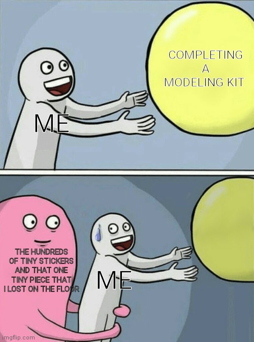 Hopefully you can relate if you've done a model before | COMPLETING A MODELING KIT; ME; THE HUNDREDS OF TINY STICKERS AND THAT ONE TINY PIECE THAT I LOST ON THE FLOOR; ME | image tagged in memes,running away balloon,funny,not a crap meme | made w/ Imgflip meme maker