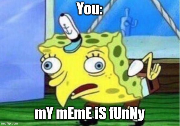 Mocking Spongebob Meme | You: mY mEmE iS fUnNy | image tagged in memes,mocking spongebob | made w/ Imgflip meme maker