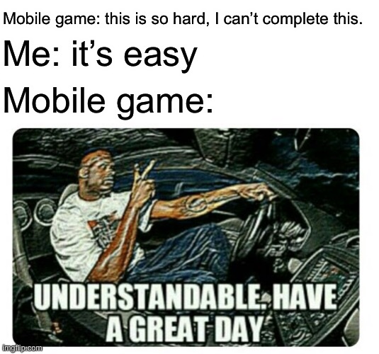 Yeet | Mobile game: this is so hard, I can’t complete this. Me: it’s easy; Mobile game: | image tagged in yes | made w/ Imgflip meme maker