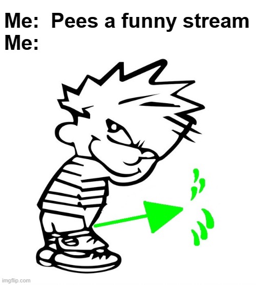 Me:  Pees a funny stream
Me: | made w/ Imgflip meme maker
