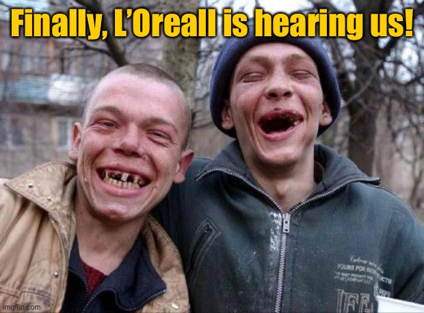 No teeth | Finally, L’Oreall is hearing us! | image tagged in no teeth | made w/ Imgflip meme maker