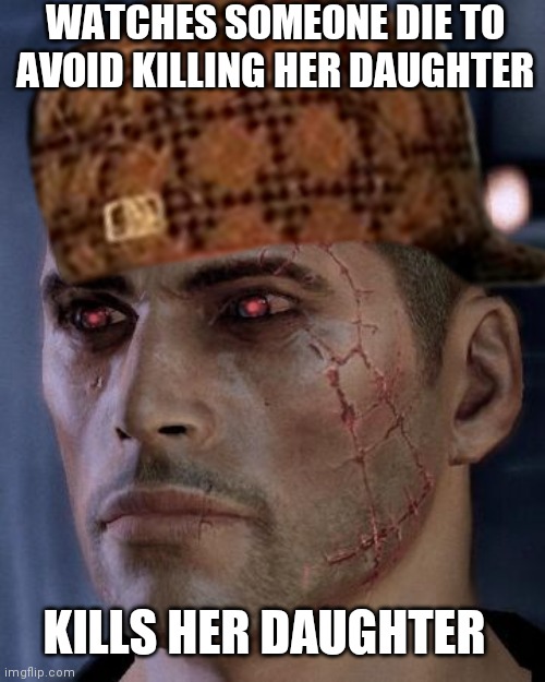 Scumbag Shepard | WATCHES SOMEONE DIE TO AVOID KILLING HER DAUGHTER; KILLS HER DAUGHTER | image tagged in scumbag steve,mass effect | made w/ Imgflip meme maker