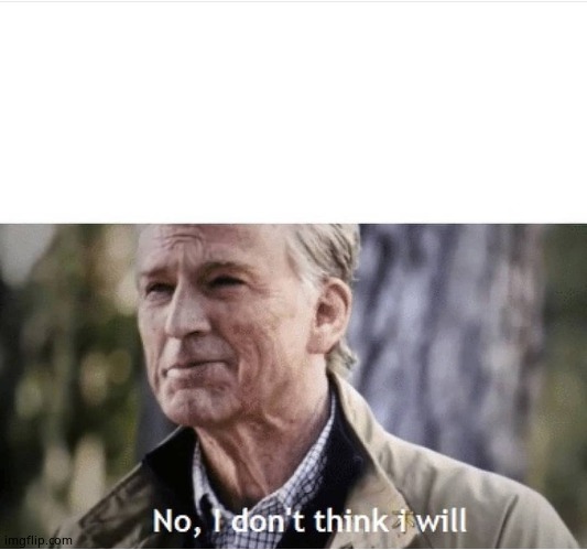 No I don't think I will | image tagged in no i don't think i will | made w/ Imgflip meme maker