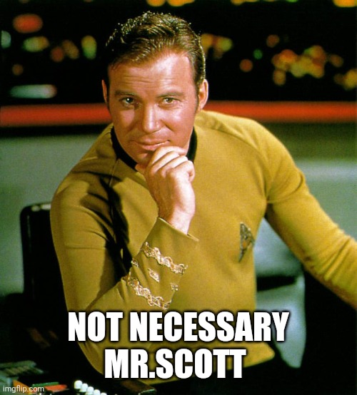 captain kirk | NOT NECESSARY MR.SCOTT | image tagged in captain kirk | made w/ Imgflip meme maker