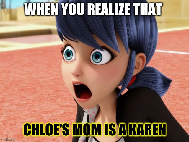 Miraculous Marinette Scared | WHEN YOU REALIZE THAT; CHLOE'S MOM IS A KAREN | image tagged in miraculous marinette scared | made w/ Imgflip meme maker